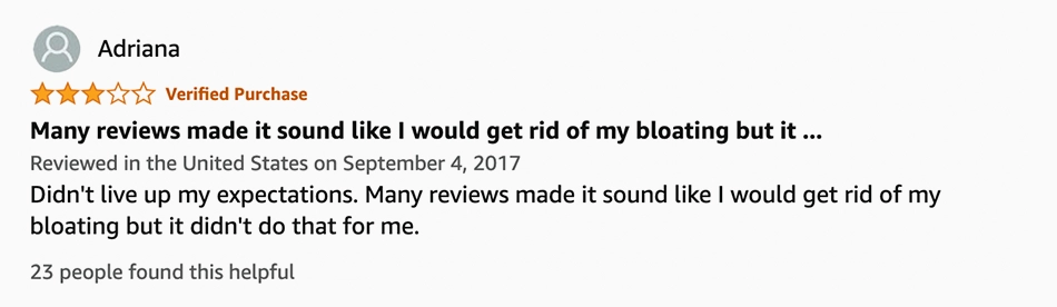Many reviews made it sound like I would get rid of my bloating but it ...